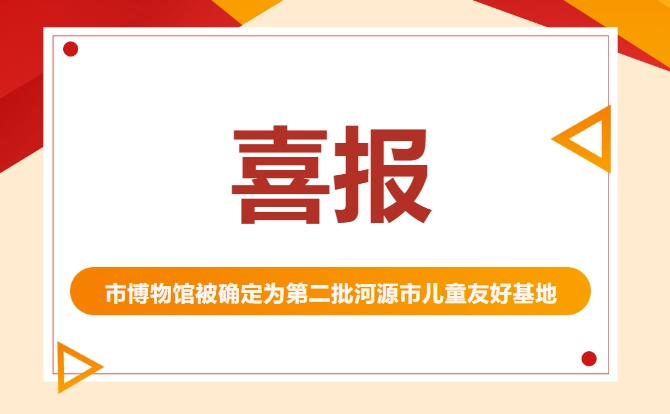 【喜報】市博物館被確定為第二批河源市兒童友好基地